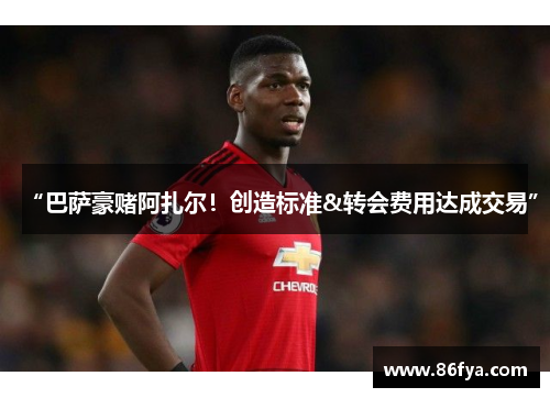 “巴萨豪赌阿扎尔！创造标准&转会费用达成交易”