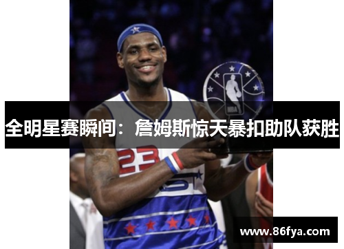全明星赛瞬间：詹姆斯惊天暴扣助队获胜
