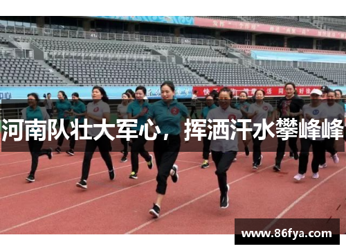 河南队壮大军心，挥洒汗水攀峰峰