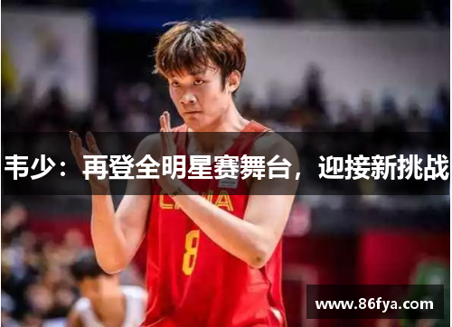 韦少：再登全明星赛舞台，迎接新挑战